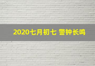 2020七月初七 警钟长鸣